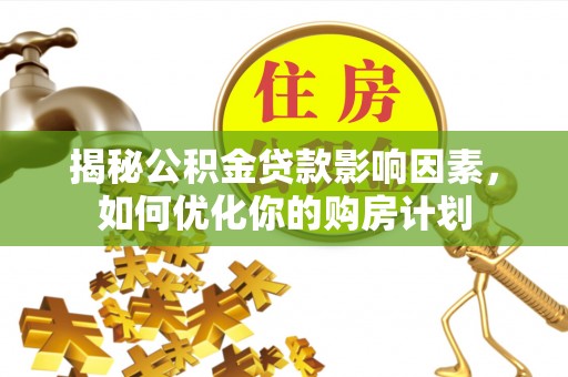 汝南揭秘公积金贷款影响因素，如何优化你的购房计划
