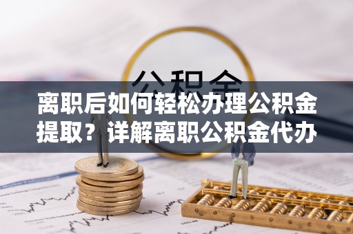 汝南离职后如何轻松办理公积金提取？详解离职公积金代办提取流程