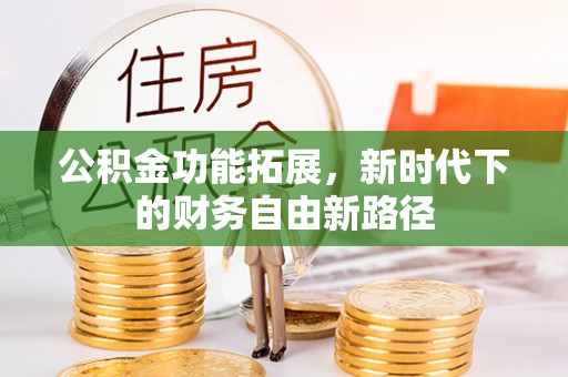 汝南公积金功能拓展，新时代下的财务自由新路径
