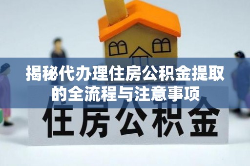 汝南揭秘代办理住房公积金提取的全流程与注意事项