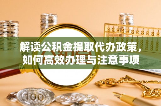 汝南解读公积金提取代办政策，如何高效办理与注意事项