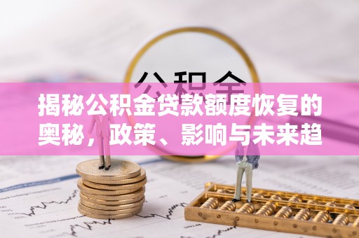 汝南揭秘公积金贷款额度恢复的奥秘，政策、影响与未来趋势