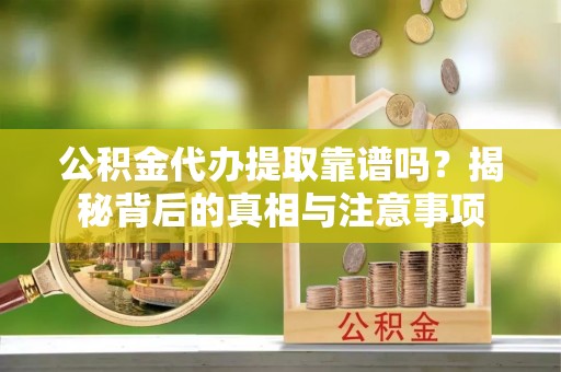 汝南公积金代办提取靠谱吗？揭秘背后的真相与注意事项