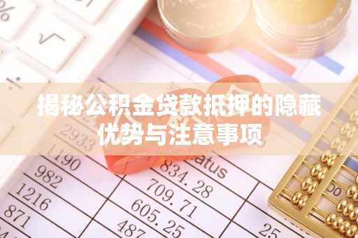 汝南揭秘公积金贷款抵押的隐藏优势与注意事项
