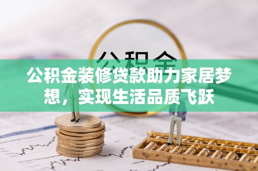 汝南公积金装修贷款助力家居梦想，实现生活品质飞跃