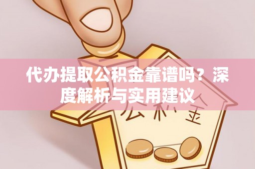 汝南代办提取公积金靠谱吗？深度解析与实用建议
