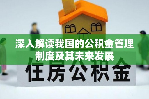 汝南深入解读我国的公积金管理制度及其未来发展