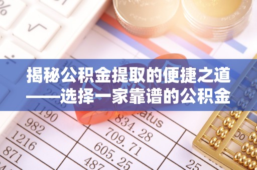 汝南揭秘公积金提取的便捷之道——选择一家靠谱的公积金提取代办公司