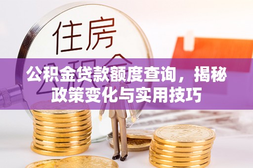 汝南公积金贷款额度查询，揭秘政策变化与实用技巧