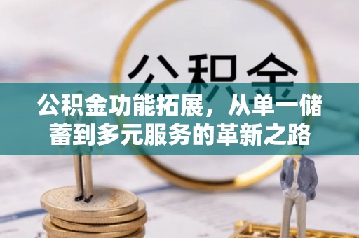 汝南公积金功能拓展，从单一储蓄到多元服务的革新之路