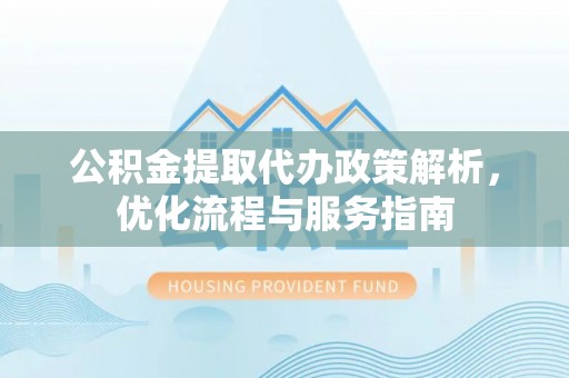 汝南公积金提取代办政策解析，优化流程与服务指南