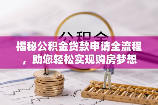 汝南揭秘公积金贷款申请全流程，助您轻松实现购房梦想