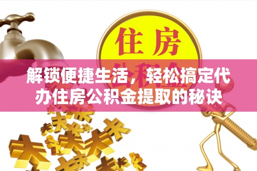 汝南解锁便捷生活，轻松搞定代办住房公积金提取的秘诀