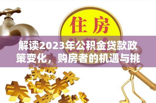 汝南解读2023年公积金贷款政策变化，购房者的机遇与挑战