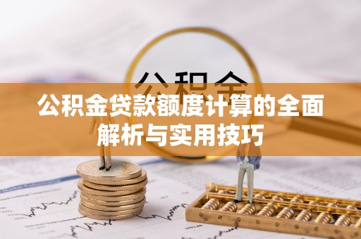 汝南公积金贷款额度计算的全面解析与实用技巧