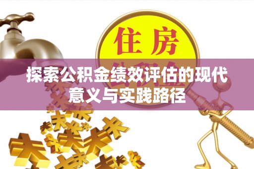 汝南探索公积金绩效评估的现代意义与实践路径