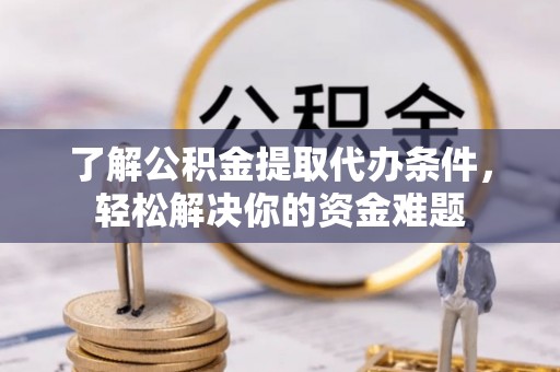 汝南了解公积金提取代办条件，轻松解决你的资金难题