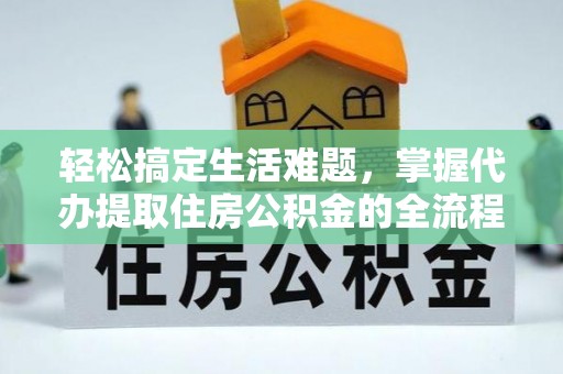 汝南轻松搞定生活难题，掌握代办提取住房公积金的全流程