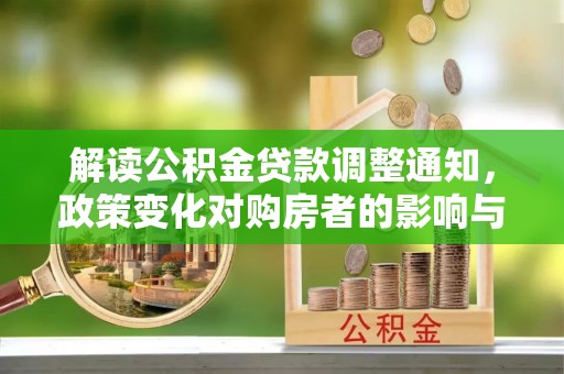 汝南解读公积金贷款调整通知，政策变化对购房者的影响与应对策略