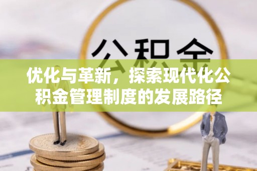 汝南优化与革新，探索现代化公积金管理制度的发展路径