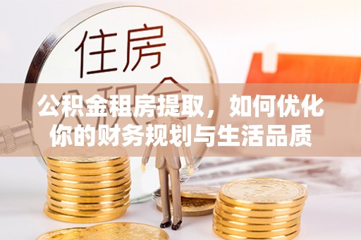 汝南公积金租房提取，如何优化你的财务规划与生活品质