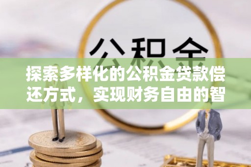 汝南探索多样化的公积金贷款偿还方式，实现财务自由的智慧选择