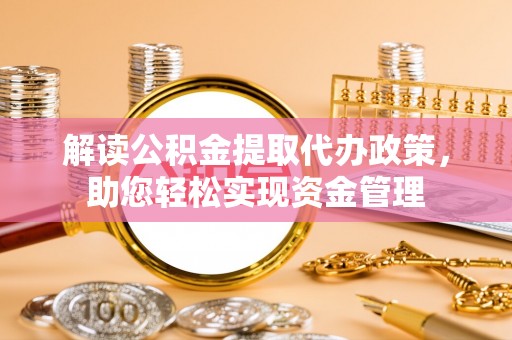 汝南解读公积金提取代办政策，助您轻松实现资金管理