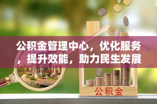 汝南公积金管理中心，优化服务，提升效能，助力民生发展