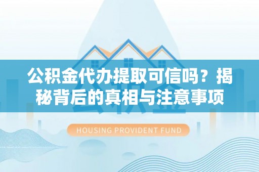 汝南公积金代办提取可信吗？揭秘背后的真相与注意事项
