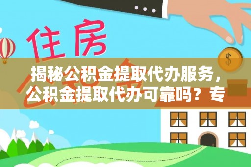 汝南揭秘公积金提取代办服务，公积金提取代办可靠吗？专业解析与实用指南