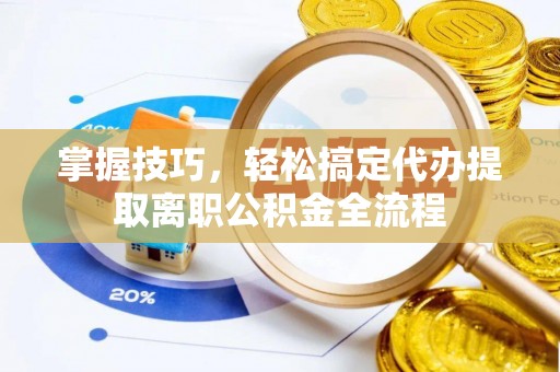 汝南掌握技巧，轻松搞定代办提取离职公积金全流程