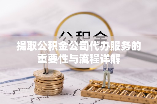汝南提取公积金公司代办服务的重要性与流程详解