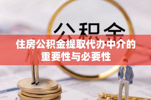 汝南住房公积金提取代办中介的重要性与必要性