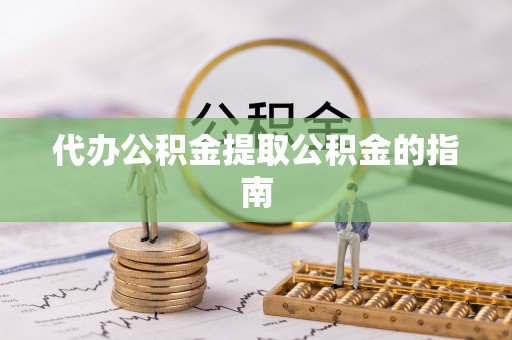 汝南代办公积金提取公积金的指南