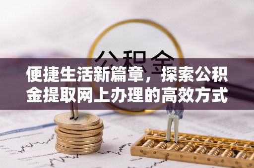 汝南便捷生活新篇章，探索公积金提取网上办理的高效方式