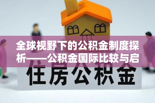 汝南全球视野下的公积金制度探析——公积金国际比较与启示