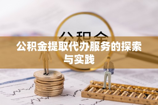 汝南公积金提取代办服务的探索与实践