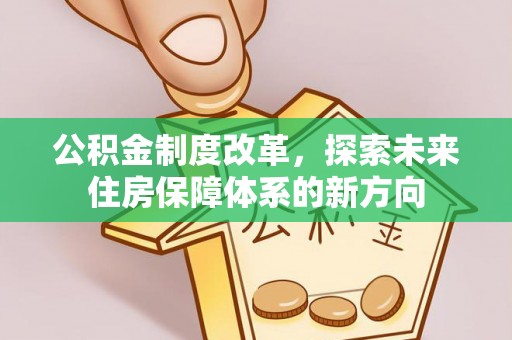 汝南公积金制度改革，探索未来住房保障体系的新方向
