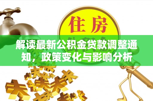 汝南解读最新公积金贷款调整通知，政策变化与影响分析