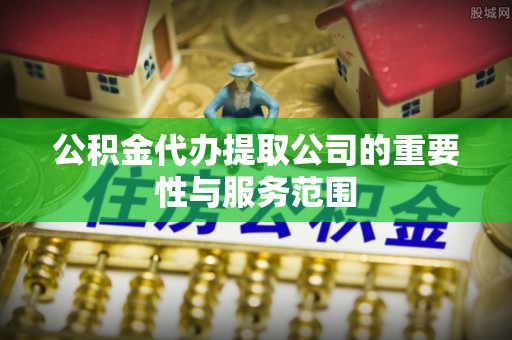汝南公积金代办提取公司的重要性与服务范围