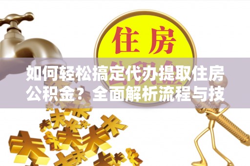 汝南如何轻松搞定代办提取住房公积金？全面解析流程与技巧