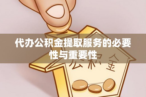 汝南代办公积金提取服务的必要性与重要性