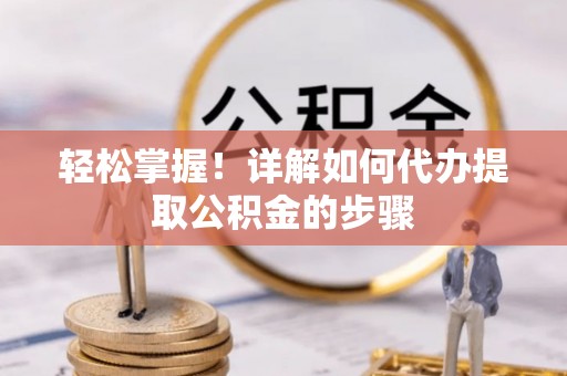 汝南轻松掌握！详解如何代办提取公积金的步骤