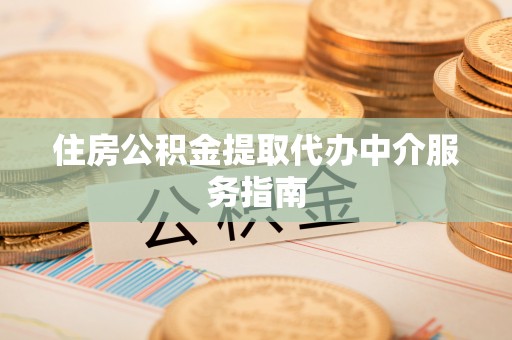 汝南住房公积金提取代办中介服务指南