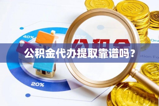 汝南公积金代办提取靠谱吗？