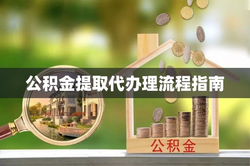 汝南公积金提取代办理流程指南
