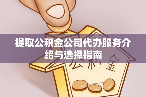 汝南提取公积金公司代办服务介绍与选择指南