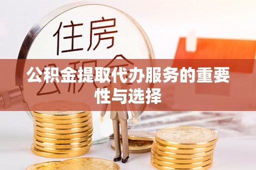 汝南公积金提取代办服务的重要性与选择