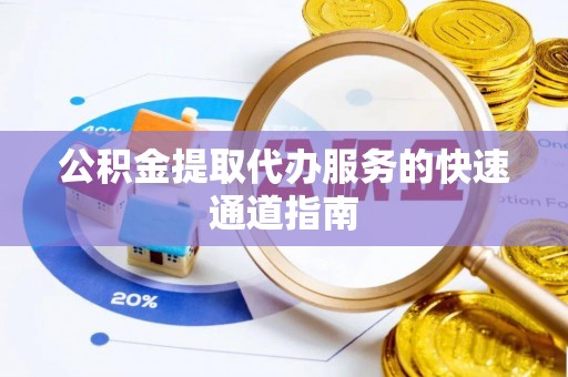 汝南公积金提取代办服务的快速通道指南