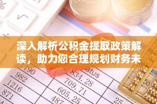 汝南深入解析公积金提取政策解读，助力您合理规划财务未来